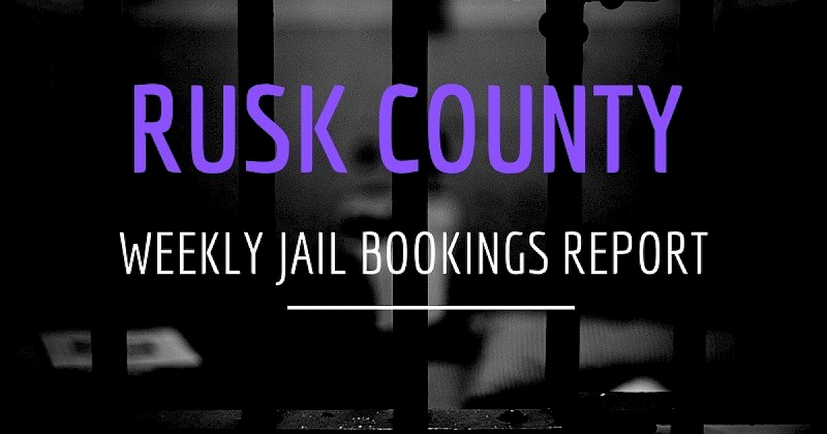 Rusk County Jail Bookings Report Recent News